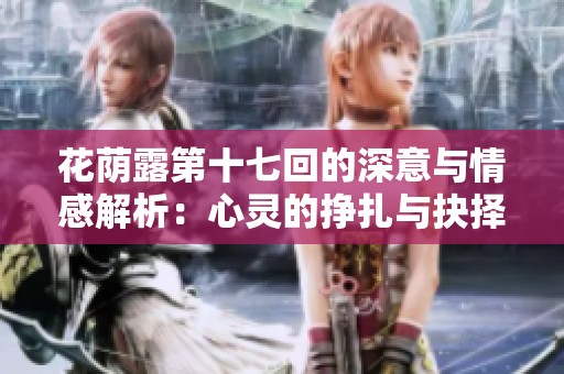 花荫露第十七回的深意与情感解析：心灵的挣扎与抉择