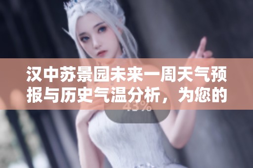 汉中苏景园未来一周天气预报与历史气温分析，为您的旅游计划提供参考建议
