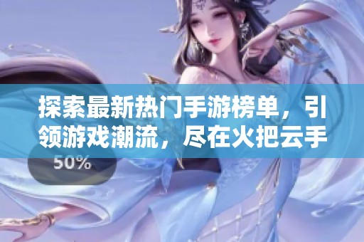 探索最新热门手游榜单，引领游戏潮流，尽在火把云手游网的手游排行榜中