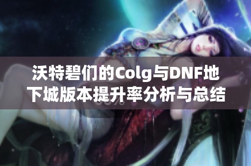 沃特碧们的Colg与DNF地下城版本提升率分析与总结探索