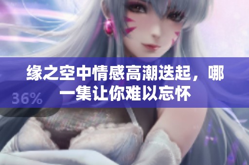 缘之空中情感高潮迭起，哪一集让你难以忘怀