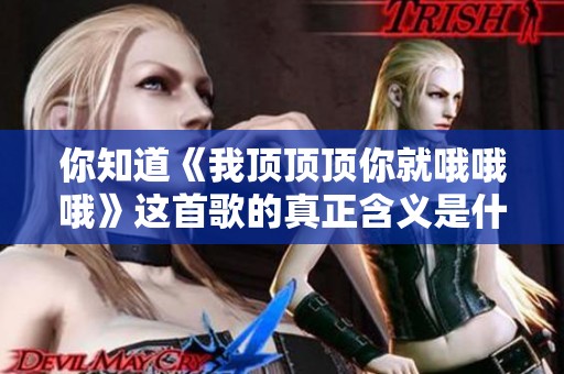 你知道《我顶顶顶你就哦哦哦》这首歌的真正含义是什么吗