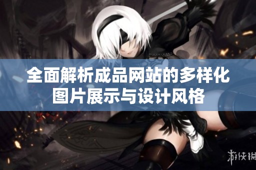 全面解析成品网站的多样化图片展示与设计风格