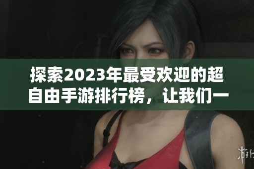探索2023年最受欢迎的超自由手游排行榜，让我们一起畅游火把云手游网的精彩世界
