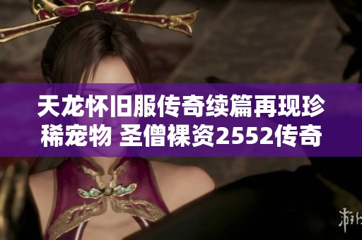 天龙怀旧服传奇续篇再现珍稀宠物 圣僧裸资2552传奇故事引发热潮