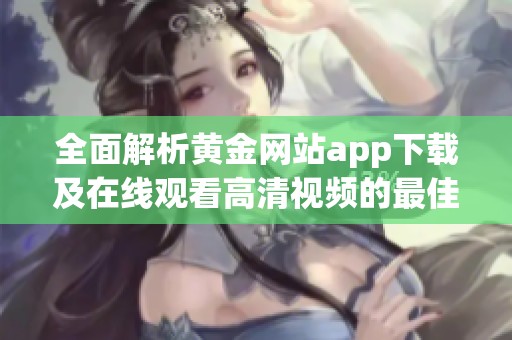 全面解析黄金网站app下载及在线观看高清视频的最佳途径