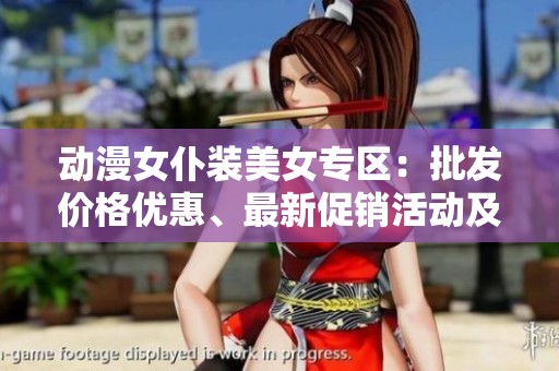 动漫女仆装美女专区：批发价格优惠、最新促销活动及优质货源一站式了解