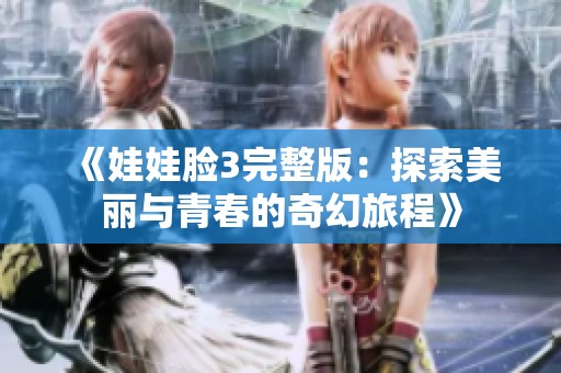 《娃娃脸3完整版：探索美丽与青春的奇幻旅程》