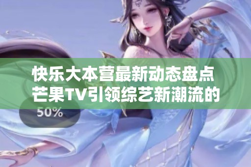 快乐大本营最新动态盘点 芒果TV引领综艺新潮流的重要性和影响力解析