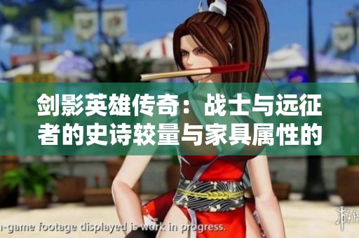 剑影英雄传奇：战士与远征者的史诗较量与家具属性的精彩对决