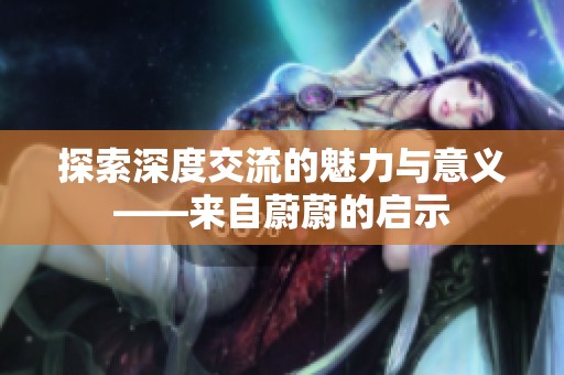 探索深度交流的魅力与意义——来自蔚蔚的启示