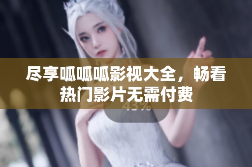 尽享呱呱呱影视大全，畅看热门影片无需付费