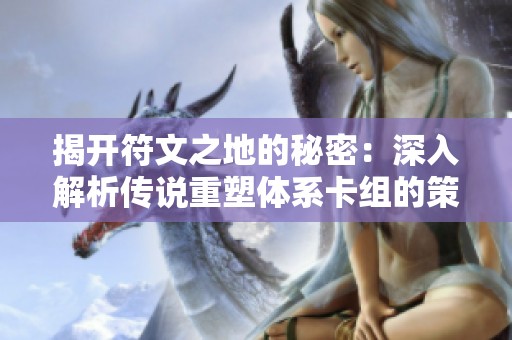 揭开符文之地的秘密：深入解析传说重塑体系卡组的策略与玩法