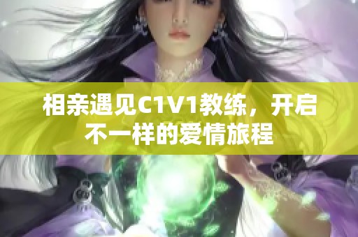 相亲遇见C1V1教练，开启不一样的爱情旅程