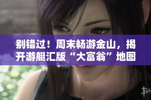 别错过！周末畅游金山，揭开游艇汇版“大富翁”地图的新篇章！