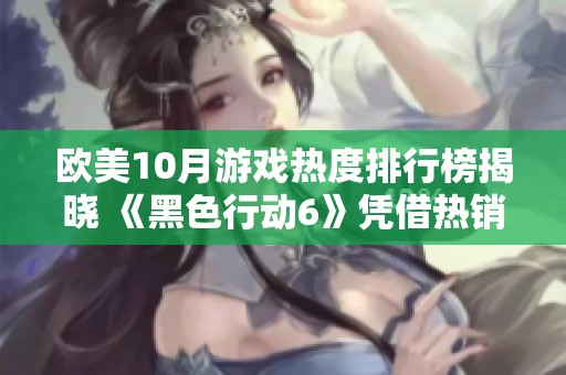 欧美10月游戏热度排行榜揭晓 《黑色行动6》凭借热销成功登顶