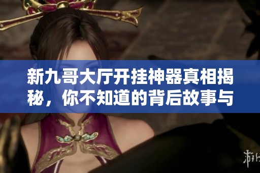 新九哥大厅开挂神器真相揭秘，你不知道的背后故事与现实分析