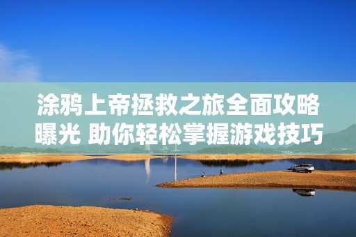 涂鸦上帝拯救之旅全面攻略曝光 助你轻松掌握游戏技巧与秘籍