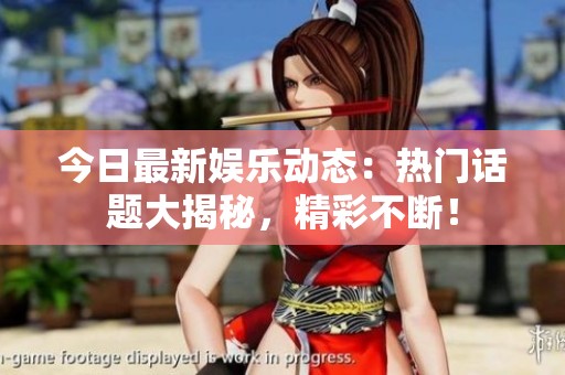 今日最新娱乐动态：热门话题大揭秘，精彩不断！