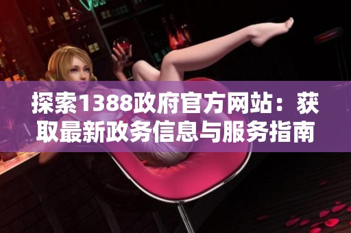 探索1388政府官方网站：获取最新政务信息与服务指南
