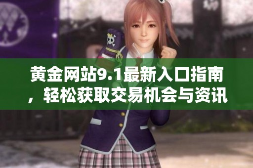 黄金网站9.1最新入口指南，轻松获取交易机会与资讯