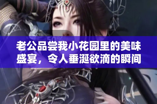 老公品尝我小花园里的美味盛宴，令人垂涎欲滴的瞬间