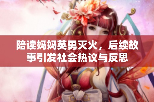陪读妈妈英勇灭火，后续故事引发社会热议与反思