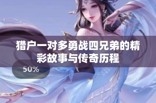 猎户一对多勇战四兄弟的精彩故事与传奇历程