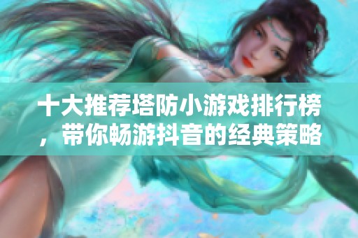 十大推荐塔防小游戏排行榜，带你畅游抖音的经典策略游戏世界