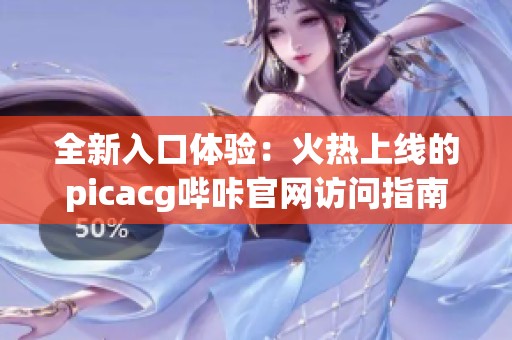 全新入口体验：火热上线的picacg哔咔官网访问指南