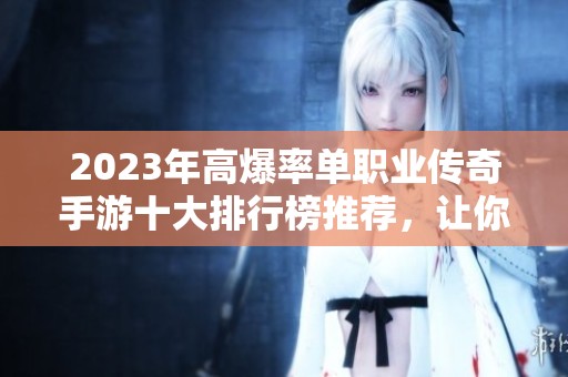 2023年高爆率单职业传奇手游十大排行榜推荐，让你畅享无与伦比的传奇体验