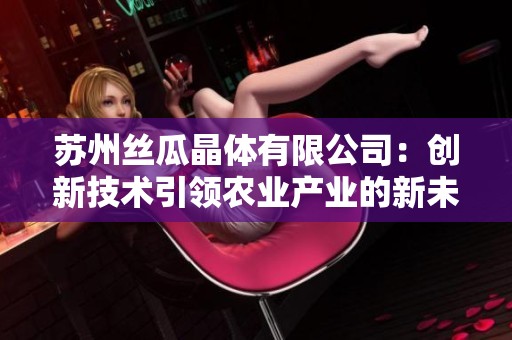苏州丝瓜晶体有限公司：创新技术引领农业产业的新未来