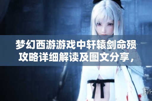 梦幻西游游戏中轩辕剑命殒攻略详细解读及图文分享，尽在嘉怡手游网