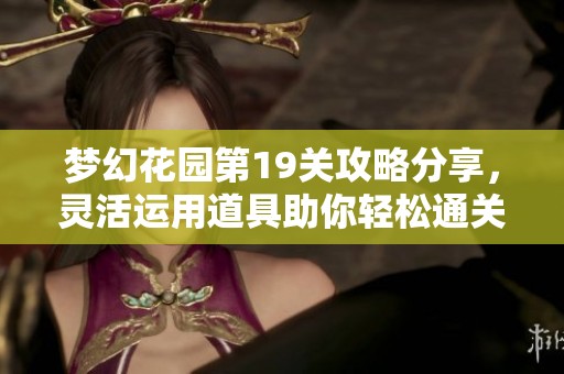 梦幻花园第19关攻略分享，灵活运用道具助你轻松通关技巧揭秘