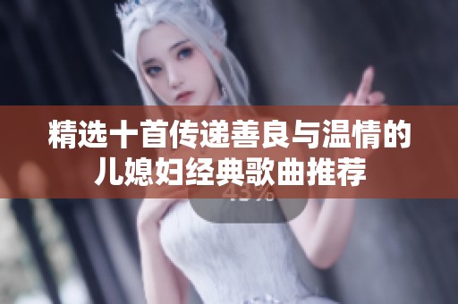 精选十首传递善良与温情的儿媳妇经典歌曲推荐