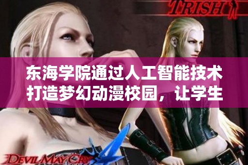 东海学院通过人工智能技术打造梦幻动漫校园，让学生沉浸在未来课堂的奇幻体验中