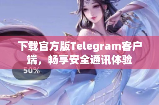 下载官方版Telegram客户端，畅享安全通讯体验