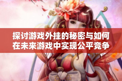 探讨游戏外挂的秘密与如何在未来游戏中实现公平竞争的可能性与挑战