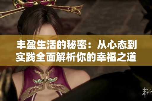 丰盈生活的秘密：从心态到实践全面解析你的幸福之道