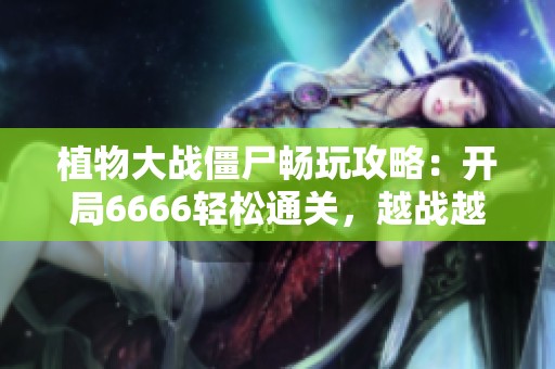 植物大战僵尸畅玩攻略：开局6666轻松通关，越战越顺的技巧分享