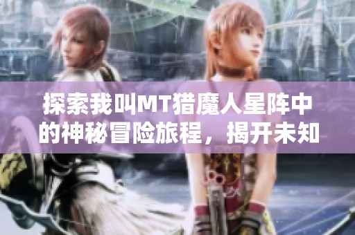 探索我叫MT猎魔人星阵中的神秘冒险旅程，揭开未知的秘密与挑战