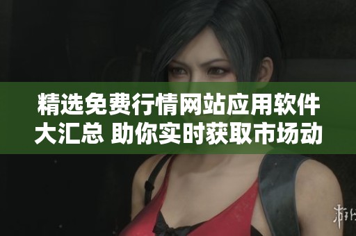 精选免费行情网站应用软件大汇总 助你实时获取市场动态