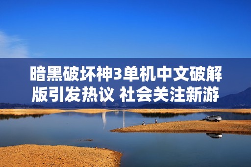 暗黑破坏神3单机中文破解版引发热议 社会关注新游戏版权问题