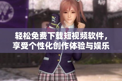 轻松免费下载短视频软件，享受个性化创作体验与娱乐乐趣