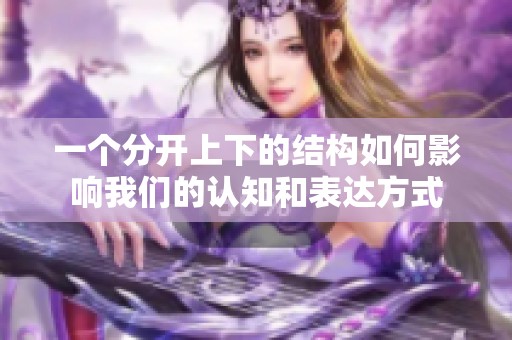 一个分开上下的结构如何影响我们的认知和表达方式
