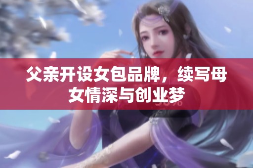父亲开设女包品牌，续写母女情深与创业梦