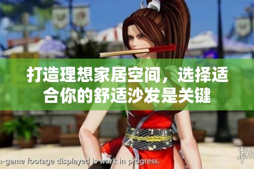打造理想家居空间，选择适合你的舒适沙发是关键