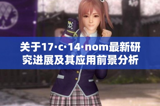 关于17·c·14·nom最新研究进展及其应用前景分析