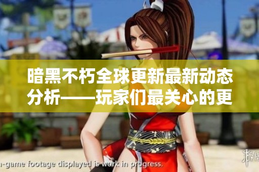 暗黑不朽全球更新最新动态分析——玩家们最关心的更新内容详解与展望