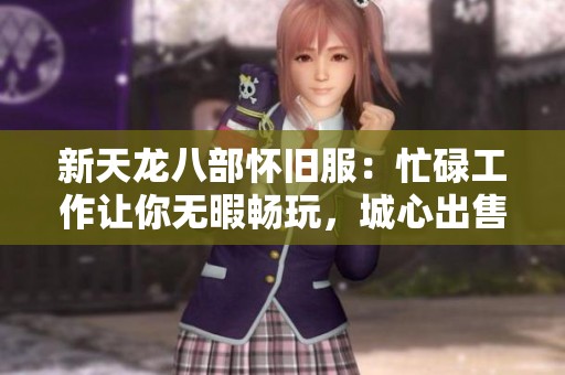 新天龙八部怀旧服：忙碌工作让你无暇畅玩，城心出售角色助你轻松游戏